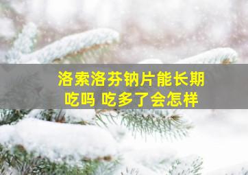 洛索洛芬钠片能长期吃吗 吃多了会怎样